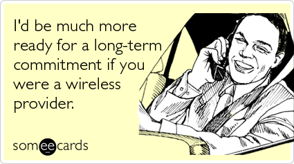 I'd be much more ready for a long-term commitment if you were a wireless provider