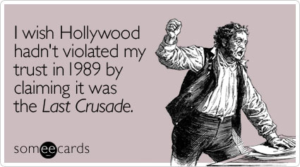 I wish Hollywood hadn't violated my trust in 1989 by claiming it was the Last Crusade