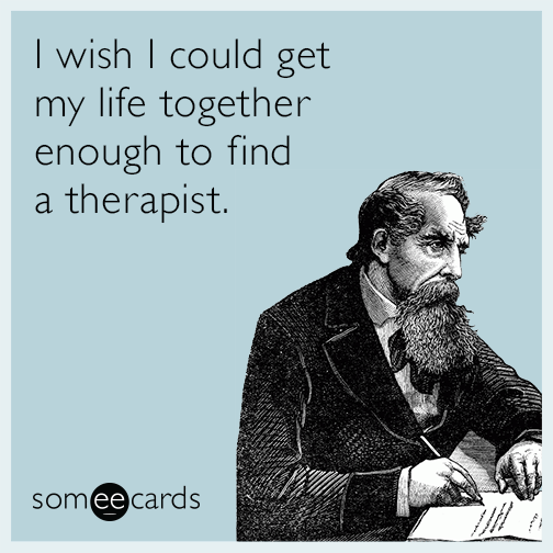 I wish I could get my life together enough to find a therapist.