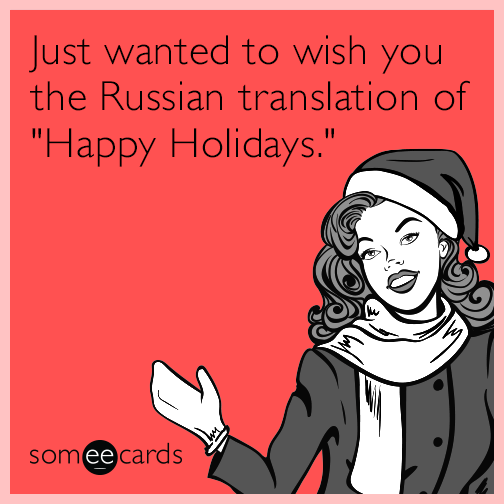 Just wanted to wish you the Russian translation of "Happy Holidays."