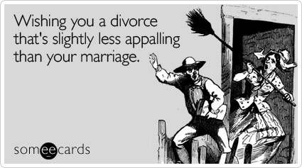 Wishing you a divorce that's slightly less appalling than your marriage