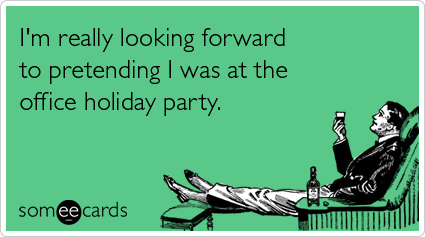 I'm really looking forward to pretending I was at the office holiday party