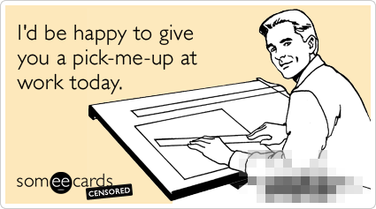 Censored: I'd be happy to give you a pick-me-up at work today.