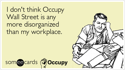 I don't think Occupy Wall Street is any more disorganized than my workplace