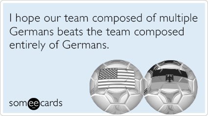 I hope our team composed of multiple Germans beats the team composed entirely of Germans.