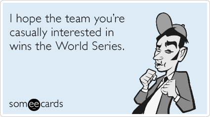I hope the team you're casually interested in wins the World Series.