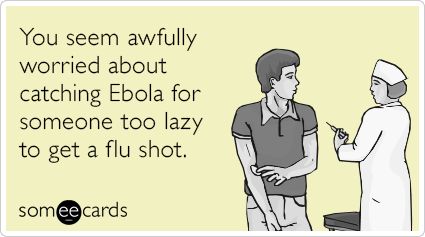 You seem awfully worried about catching Ebola for someone too lazy to get a flu shot.