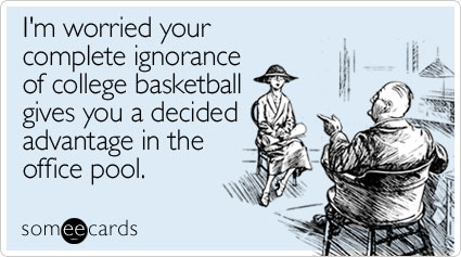 I'm worried your complete ignorance of college basketball gives you a decided advantage in the office pool