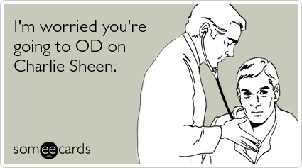 someecards.com - I'm worried you're going to OD on Charlie Sheen