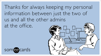 Thanks for always keeping my personal information between just the two of us and all the other admins at the office.