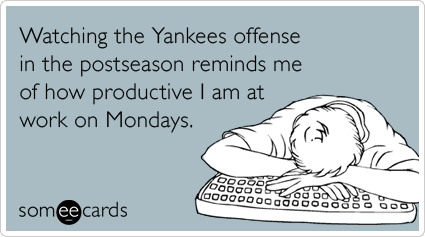 Watching the Yankees offense in the postseason reminds me of how productive I am at work on Mondays.