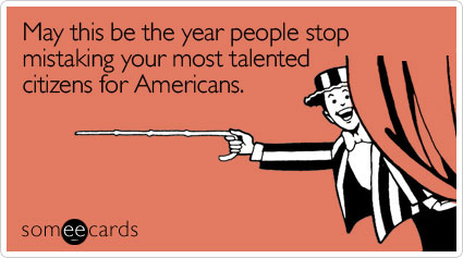 May this be the year people stop mistaking your most talented citizens for Americans