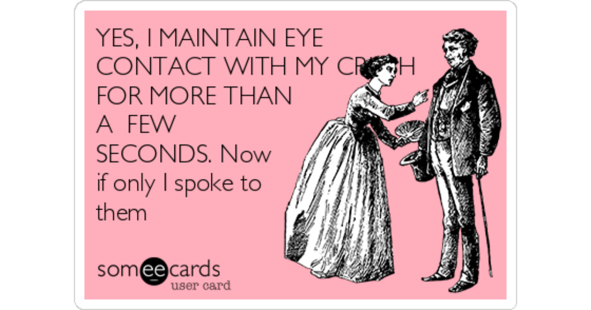 Yes, I maintain eye contact with my crush for more than a few seconds. 