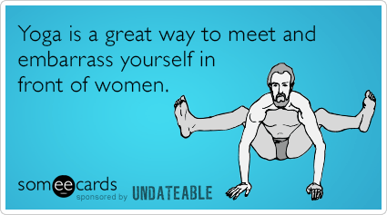 Yoga is a great way to meet and embarrass yourself in front of women.