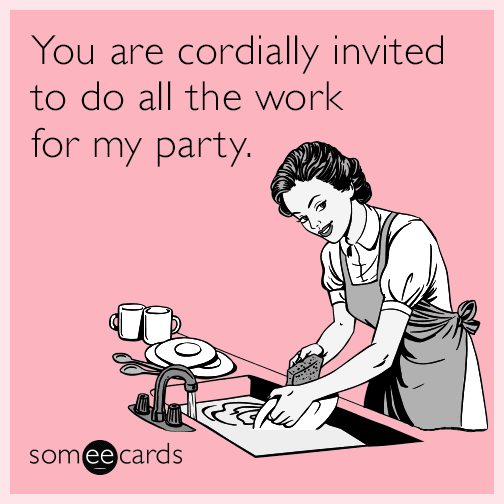 You are cordially invited to do all the work for my party.