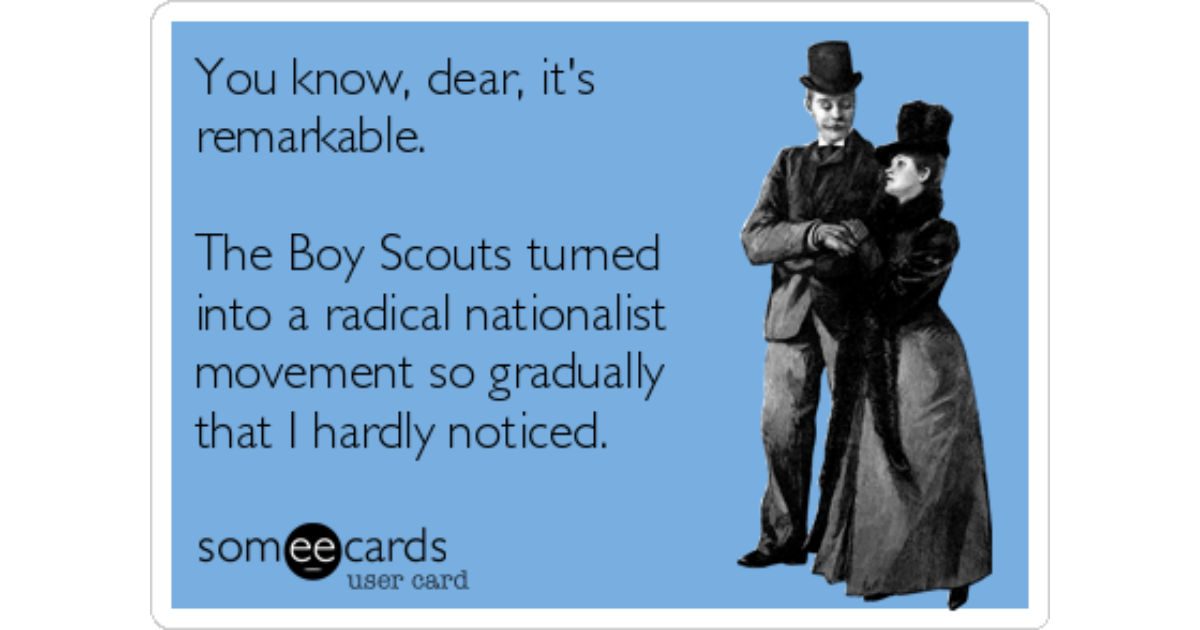 The Boy Scouts turned into a radical nationalist movement so gradually that...