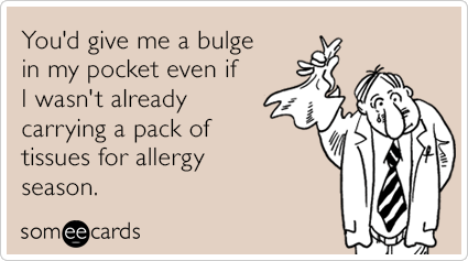 You'd give me a bulge in my pocket even if I wasn't already carrying a pack of tissues for allergy season.