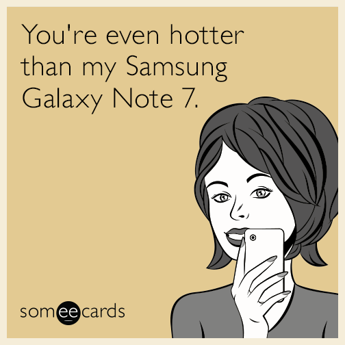 You're even hotter than my Samsung Galaxy Note 7.