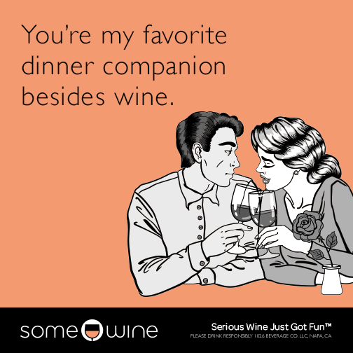 You're my favorite dinner companion besides wine.