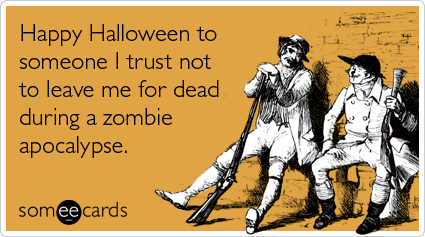 someecards.com - Happy Halloween to someone I trust not to leave me for dead during a zombie apocalypse