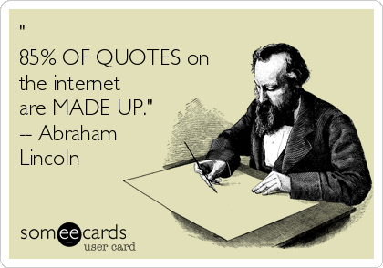 "
85% OF QUOTES on
the internet
are MADE UP."
-- Abraham
Lincoln