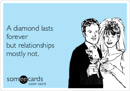

A diamond lasts
forever
but relationships
mostly not.