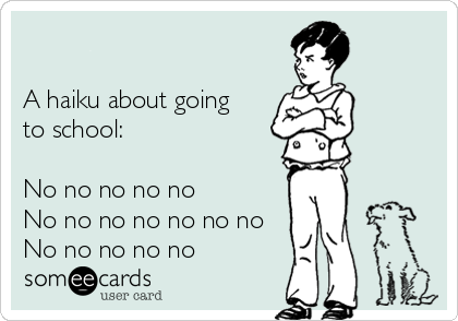 

A haiku about going
to school:   

No no no no no   
No no no no no no no
No no no no no