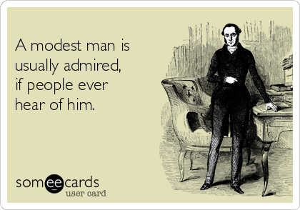               
A modest man is
usually admired, 
if people ever
hear of him. 