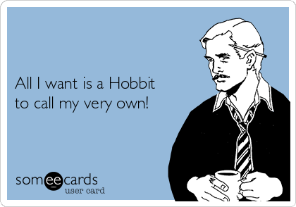 


All I want is a Hobbit 
to call my very own!