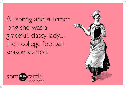
All spring and summer
long she was a
graceful, classy lady....
then college football
season started. 