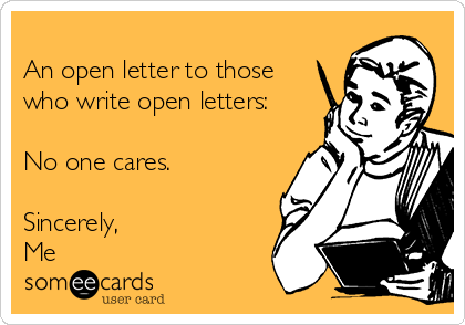 
An open letter to those
who write open letters:

No one cares.

Sincerely,
Me
