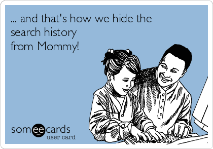 ... and that's how we hide the
search history
from Mommy!
