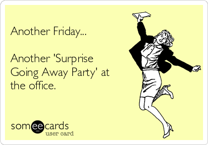 
Another Friday...

Another 'Surprise
Going Away Party' at
the office.