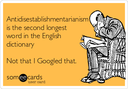 
Antidisestablishmentarianism
is the second longest
word in the English
dictionary

Not that I Googled that.