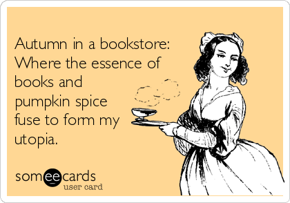 
Autumn in a bookstore:
Where the essence of
books and
pumpkin spice
fuse to form my
utopia.