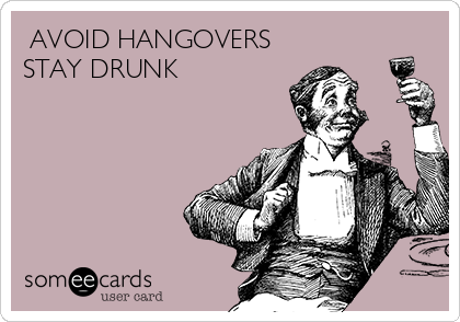  AVOID HANGOVERS
STAY DRUNK 