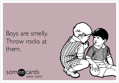 


Boys are smelly. 
Throw rocks at
them. 