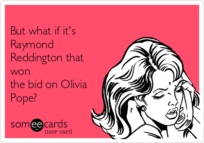 
But what if it's
Raymond
Reddington that
won
the bid on Olivia
Pope?