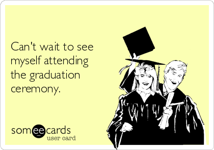 

Can't wait to see
myself attending
the graduation
ceremony.