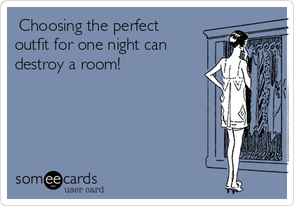  Choosing the perfect
outfit for one night can
destroy a room!