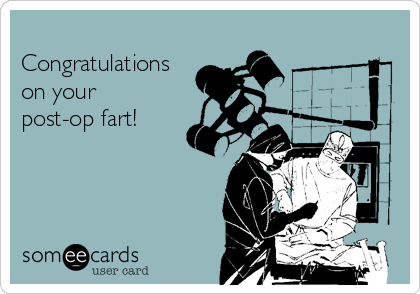 
Congratulations
on your
post-op fart!