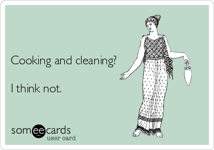 


Cooking and cleaning?

I think not.