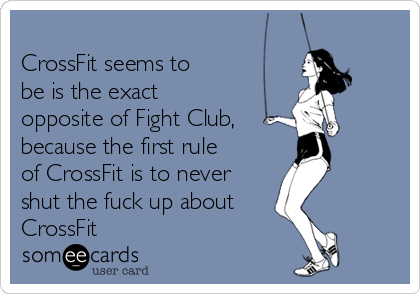 
CrossFit seems to
be is the exact 
opposite of Fight Club,
because the first rule
of CrossFit is to never
shut the fuck up about
CrossFit