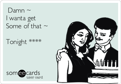  Damn ~
I wanta get
Some of that ~

Tonight ****