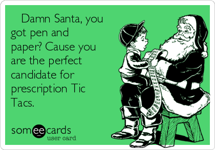    Damn Santa, you
got pen and
paper? Cause you
are the perfect
candidate for
prescription Tic
Tacs.