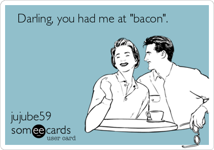   Darling, you had me at "bacon".   
 
 




jujube59