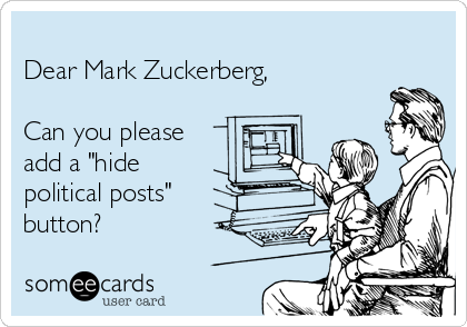 
Dear Mark Zuckerberg,

Can you please 
add a "hide 
political posts"
button? 