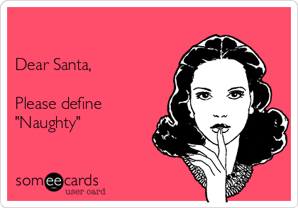      

Dear Santa,

Please define 
"Naughty"