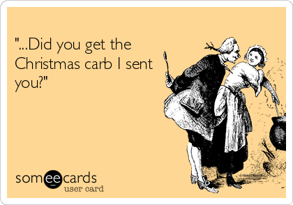 
"...Did you get the
Christmas carb I sent
you?"