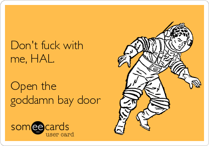 Don T Fuck With Me Hal Open The Goddamn Bay Door Cry For Help